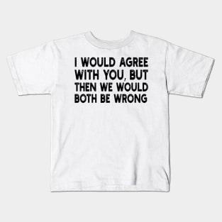 i would agree with you, but then we would both be wrong Kids T-Shirt